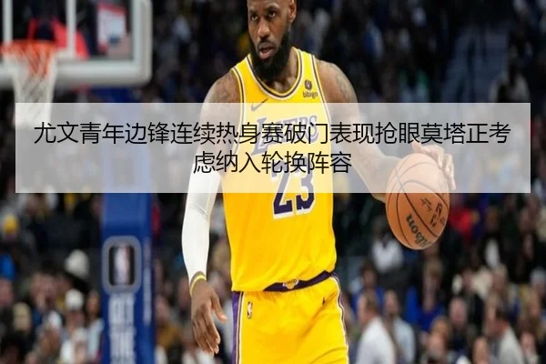 尤文青年边锋连续热身赛破门表现抢眼莫塔正考虑纳入轮换阵容