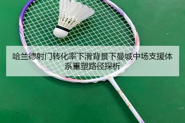 哈兰德射门转化率下滑背景下曼城中场支援体系重塑路径探析