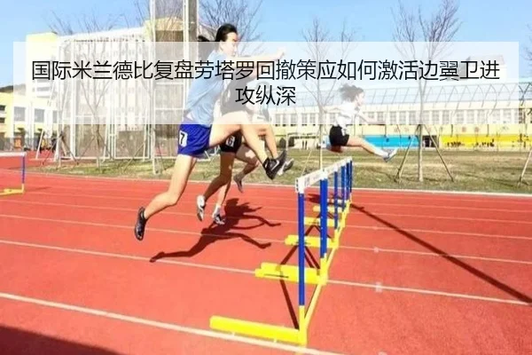 国际米兰德比复盘劳塔罗回撤策应如何激活边翼卫进攻纵深